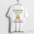 Classic If Jesus Was Cremate Would He Be Christ - Adult & Kids T-Shirts, Sweatshirts & Hoodies apparel design preview 1