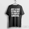 Classic Just Dad Trying Not Raise Liberal Funny Text - Adult & Kids T-Shirts, Sweatshirts & Hoodies apparel design preview 1