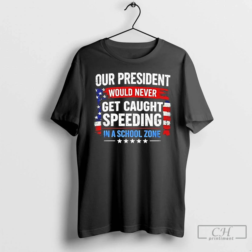 Classic Our President Would Never Get Caught Speeding - Adult & Kids T-Shirts, Sweatshirts & Hoodies apparel design preview 1