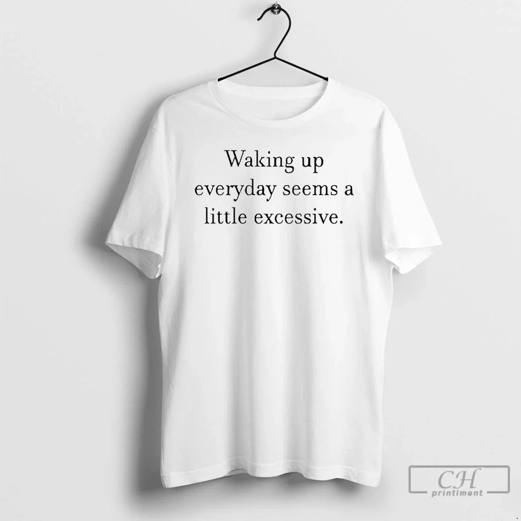 Classic Waking Up Everyday Seems Little Excessive - Adult & Kids T-Shirts, Sweatshirts & Hoodies apparel design preview 1