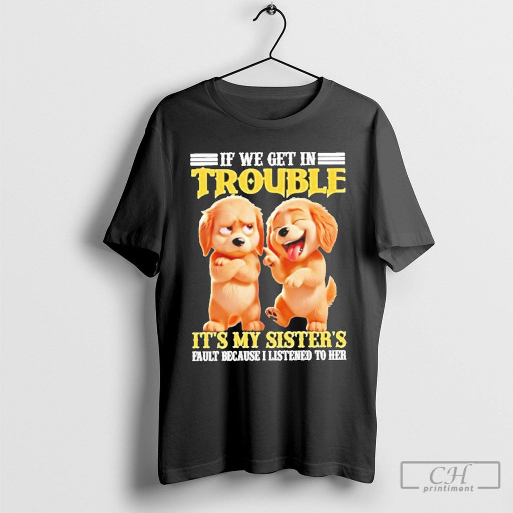 Dog If We Get In Trouble Its My Sisters Poster - Adult & Kids T-Shirts, Sweatshirts & Hoodies apparel design preview 1