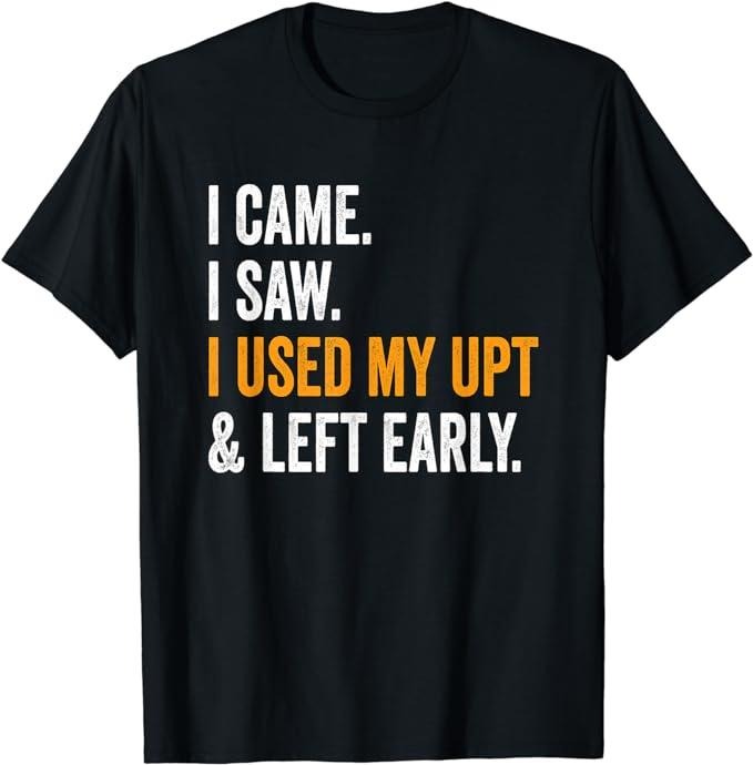Funny Work I Came Saw Used My UPT Left Early - Adult & Kids T-Shirts, Sweatshirts & Hoodies apparel design preview 1