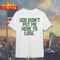 God Didn't Put Me Here To Lose - Adult & Kids T-Shirts, Sweatshirts & Hoodies apparel design preview 1