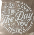 Have Day You Deserve DTF Direct Film Transfer - Adult & Kids T-Shirts, Sweatshirts & Hoodies apparel design preview 1