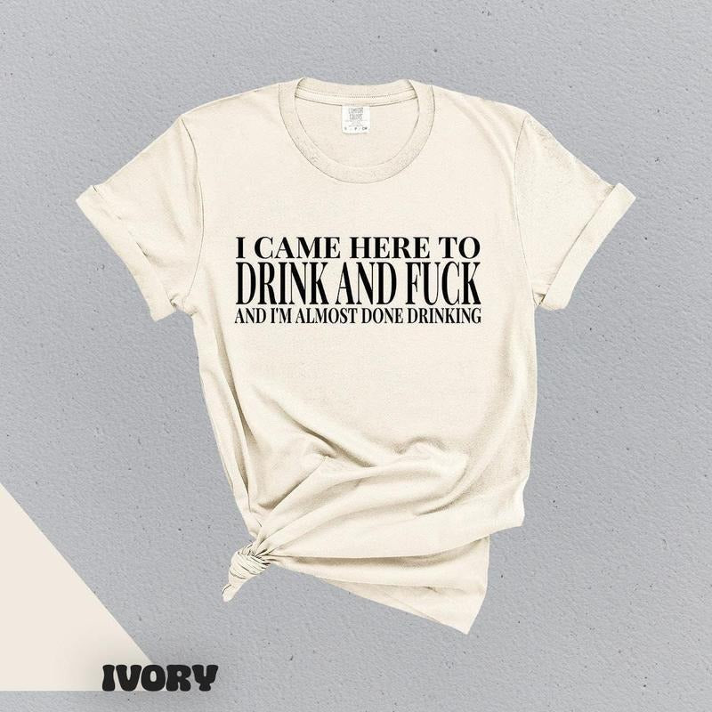 I Came Here Drink Fuck Im Almost Done Drinking Funny - Adult & Kids T-Shirts, Sweatshirts & Hoodies apparel design preview 1
