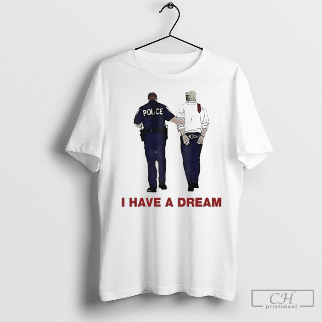 I Have A Dream Trump Being Arrested - Adult & Kids T-Shirts, Sweatshirts & Hoodies apparel design preview 1