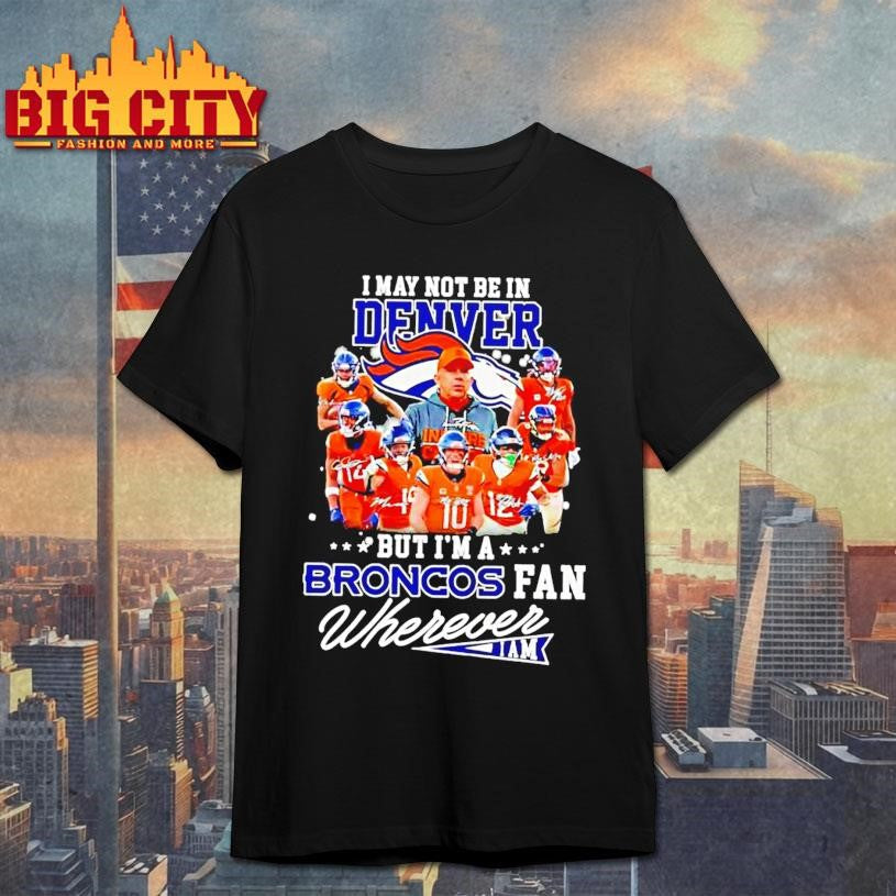 I May Not Be In Denver But Im A Broncos Fan Wherever - Adult & Kids T-Shirts, Sweatshirts & Hoodies apparel design preview 1