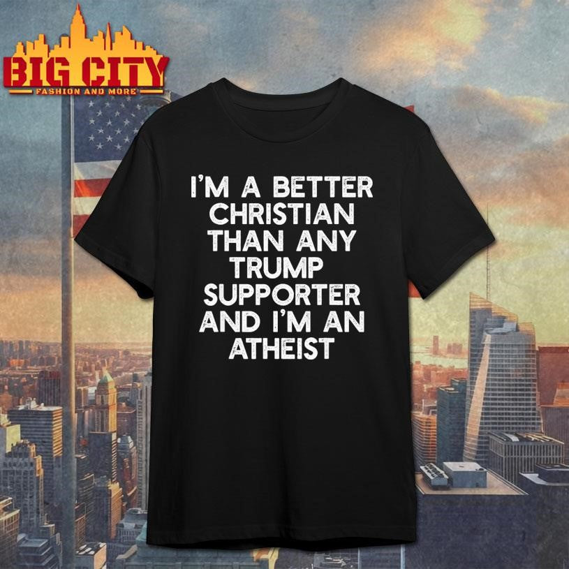 Im A Better Christian Trump Supporters Atheist - Adult & Kids T-Shirts, Sweatshirts & Hoodies apparel design preview 1