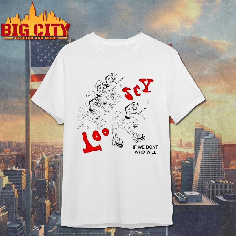 Loosey If We Don't Who Will - Adult & Kids T-Shirts, Sweatshirts & Hoodies apparel design preview 1