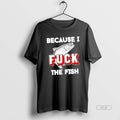 Official Because I Fuck Fish - Adult & Kids T-Shirts, Sweatshirts & Hoodies apparel design preview 1