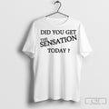 Official Did You Get The Sensation Today Poster - Adult & Kids T-Shirts, Sweatshirts & Hoodies apparel design preview 1