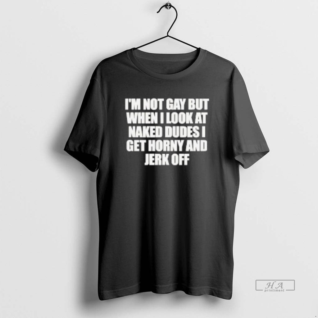 Official Im Not Gay But When I Naked Dudes Get Horny - Adult & Kids T-Shirts, Sweatshirts & Hoodies apparel design preview 1