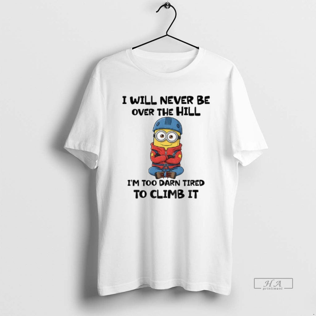 Official Minion I Will Never Be Over Hill Im Too Darn - Adult & Kids T-Shirts, Sweatshirts & Hoodies apparel design preview 1