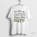 Officials Not Only Am I Autistic Im Also Super Slutty - Adult & Kids T-Shirts, Sweatshirts & Hoodies apparel design preview 1