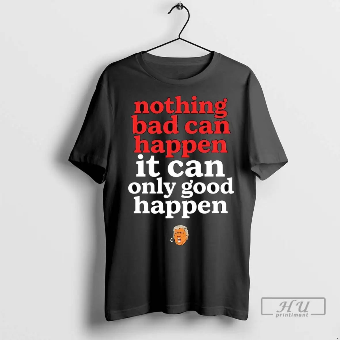 Officials Nothing Bad Can Happen Trump It Only Good - Adult & Kids T-Shirts, Sweatshirts & Hoodies apparel design preview 1