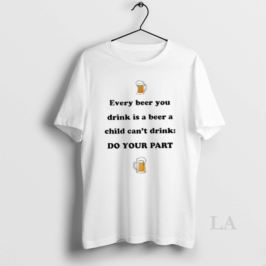 Original Every Beer You Drink Is Child Cant Do Your - Adult & Kids T-Shirts, Sweatshirts & Hoodies apparel design preview 1