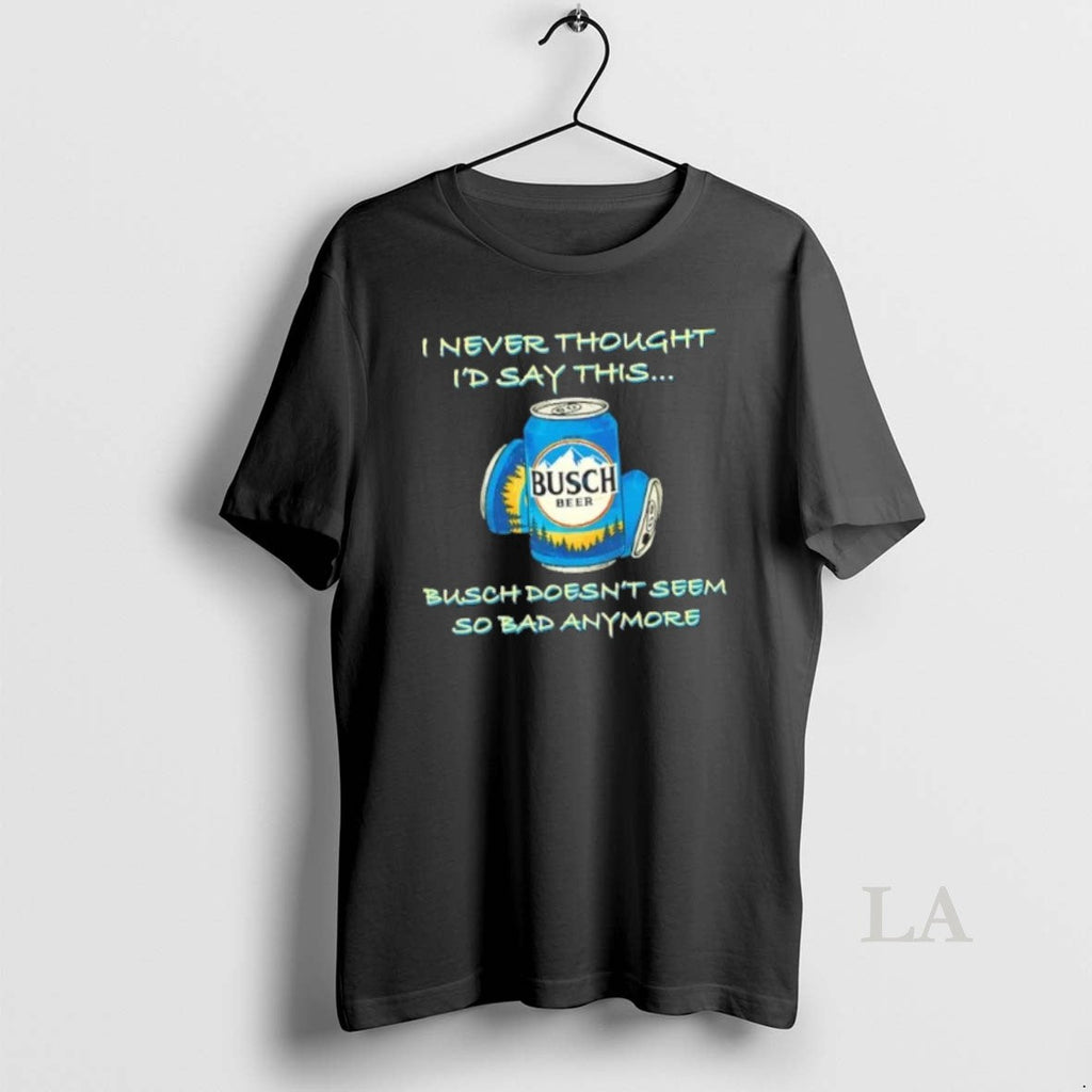 Original I Never Thought Id Say This Busch Doesnt - Adult & Kids T-Shirts, Sweatshirts & Hoodies apparel design preview 1