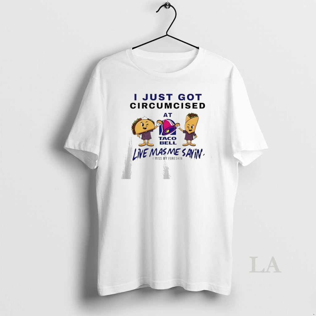 Original I Just Got Circumcised At Taco Bell Live Mas - Adult & Kids T-Shirts, Sweatshirts & Hoodies apparel design preview 1