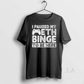 Original I Paused My Meth Binge Be Here - Adult & Kids T-Shirts, Sweatshirts & Hoodies apparel design preview 1