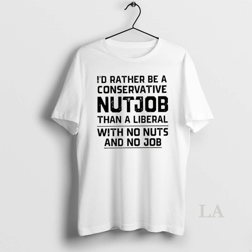 Original Id Rather Be Conservative Nutjob Than - Adult & Kids T-Shirts, Sweatshirts & Hoodies apparel design preview 1