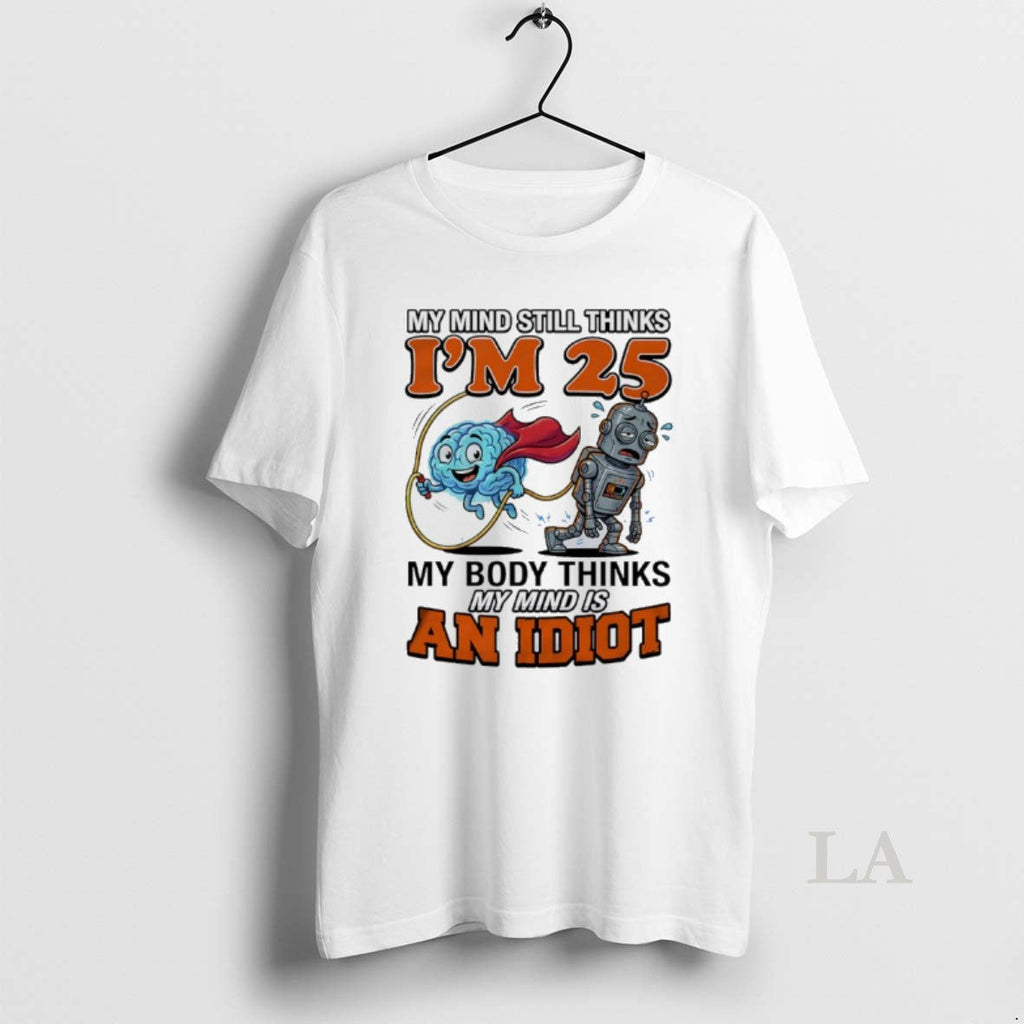 Original My Mind Still Thinks Im 25 Body Minds Is - Adult & Kids T-Shirts, Sweatshirts & Hoodies apparel design preview 1