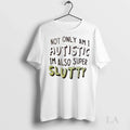 Original Not Only Am I Autistic Im Also Super Slutty - Adult & Kids T-Shirts, Sweatshirts & Hoodies apparel design preview 1