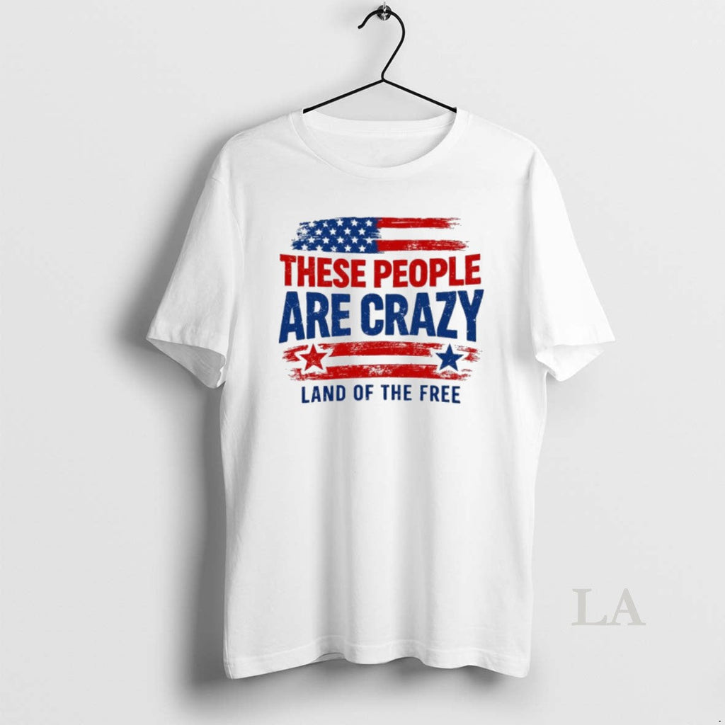 Original These People Are Crazy Land Of The Free - Adult & Kids T-Shirts, Sweatshirts & Hoodies apparel design preview 1