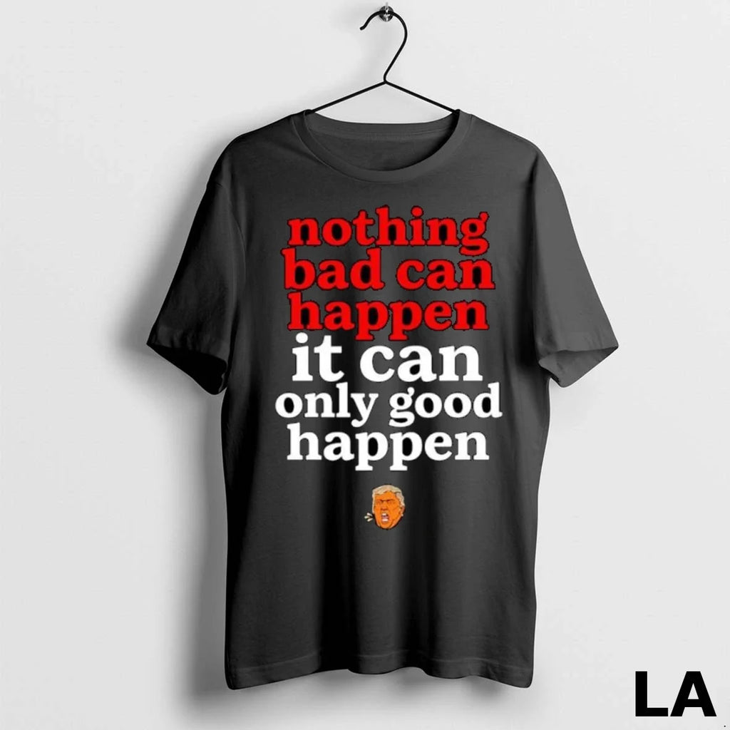 Original Trump Nothing Bad Can Happen It Only Good - Adult & Kids T-Shirts, Sweatshirts & Hoodies apparel design preview 1