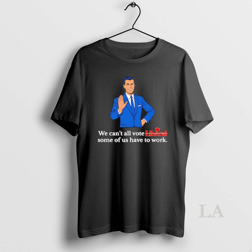 Original We Cant All Vote Liberal Some Us Have Work - Adult & Kids T-Shirts, Sweatshirts & Hoodies apparel design preview 1