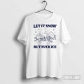 Let Snow But Fuck Ice - Adult & Kids T-Shirts, Sweatshirts & Hoodies apparel design preview 1