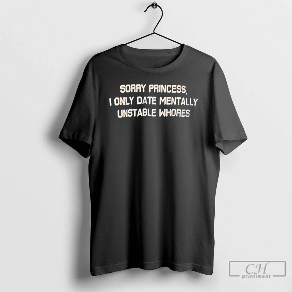 Sorry Princess I Only Date Mentally Unstable Whores - Adult & Kids T-Shirts, Sweatshirts & Hoodies apparel design preview 1