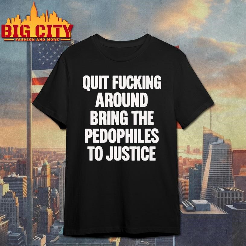 Quit Fucking Around Bring The Pedophiles To Justice - Adult & Kids T-Shirts, Sweatshirts & Hoodies apparel design preview 1