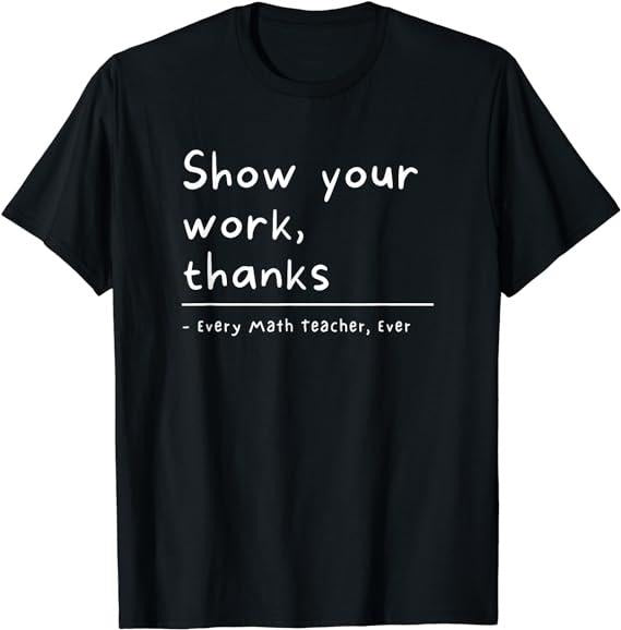 Show Your Work Thanks Math Teacher Menswear Casual - Adult & Kids T-Shirts, Sweatshirts & Hoodies apparel design preview 1