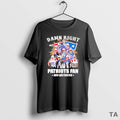 Top Damn Right Team Player I Am Patriots Fan Now - Adult & Kids T-Shirts, Sweatshirts & Hoodies apparel design preview 1