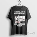 Trending I Fall Asleep Murder Shows Like Normal - Adult & Kids T-Shirts, Sweatshirts & Hoodies apparel design preview 1