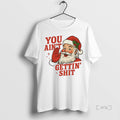 Trending Santa You Aint Getting Shit - Adult & Kids T-Shirts, Sweatshirts & Hoodies apparel design preview 1
