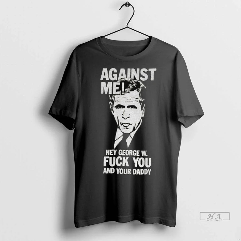 Trendy Officials Against Me Hey George W Fuck You And - Adult & Kids T-Shirts, Sweatshirts & Hoodies apparel design preview 1