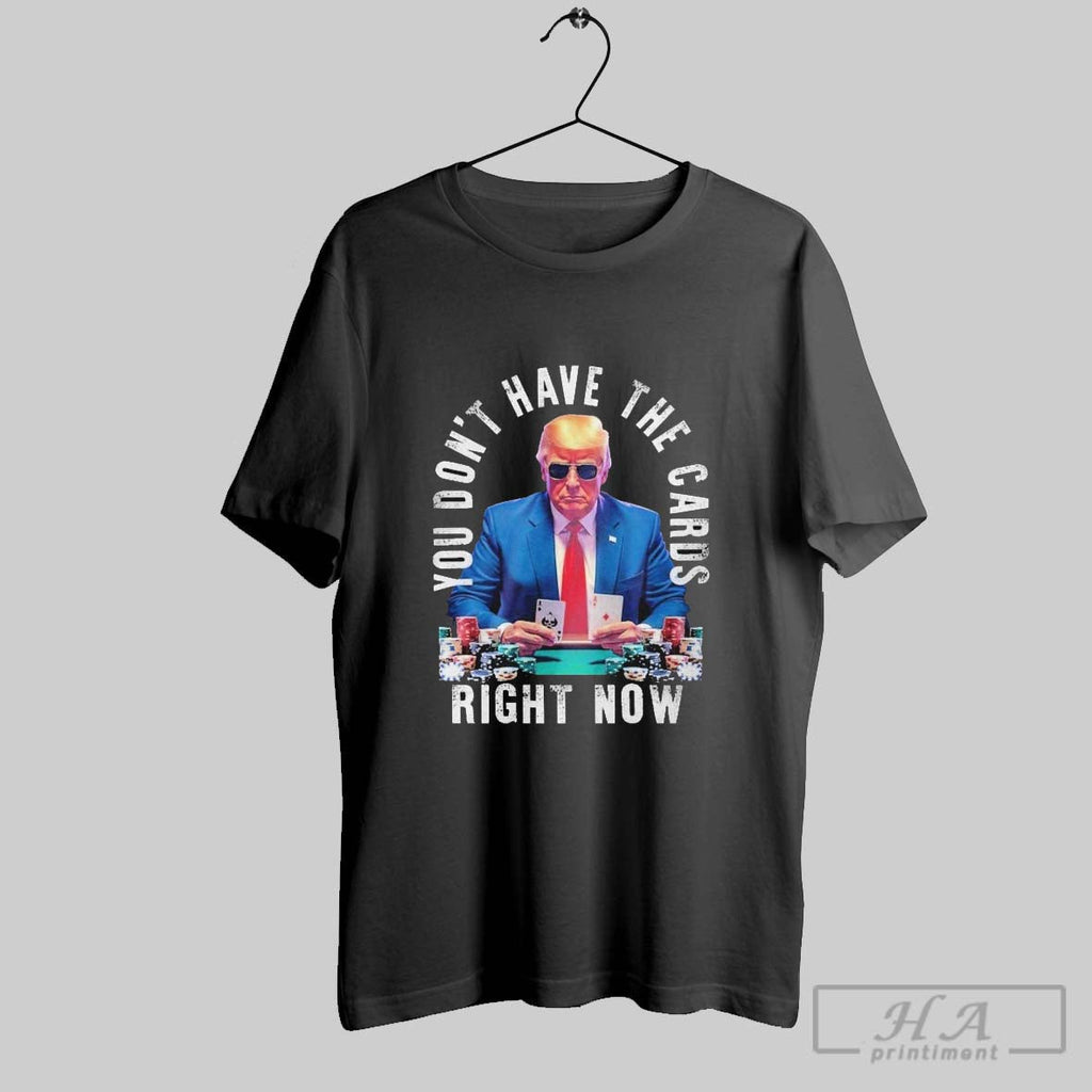 Trump You Dont Have The Cards Right Now - Adult & Kids T-Shirts, Sweatshirts & Hoodies apparel design preview 1