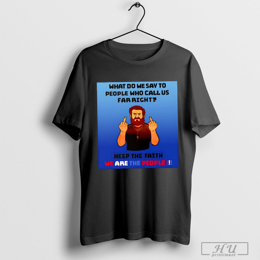 What Do We Say To People Who Call Us Far Right - Adult & Kids T-Shirts, Sweatshirts & Hoodies apparel design preview 1