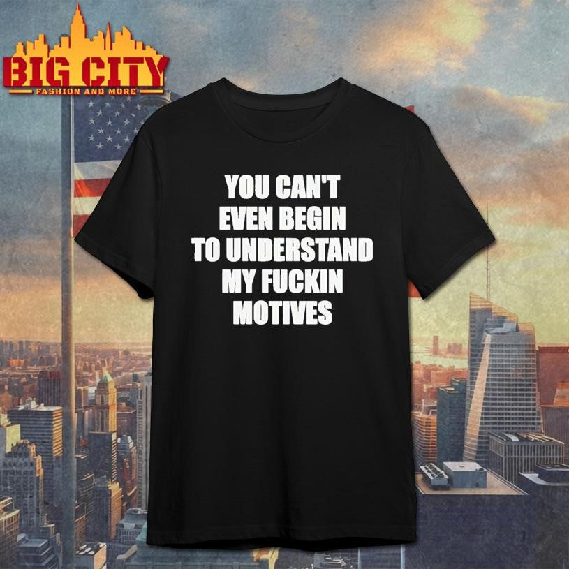 You Can't Even Begin To Understand My Fuckin Motives - Adult & Kids T-Shirts, Sweatshirts & Hoodies apparel design preview 1