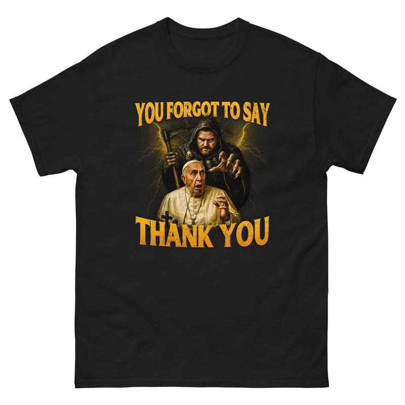 You Forgot Say Thank POPE FRANCIS - Adult & Kids T-Shirts, Sweatshirts & Hoodies apparel design preview 1