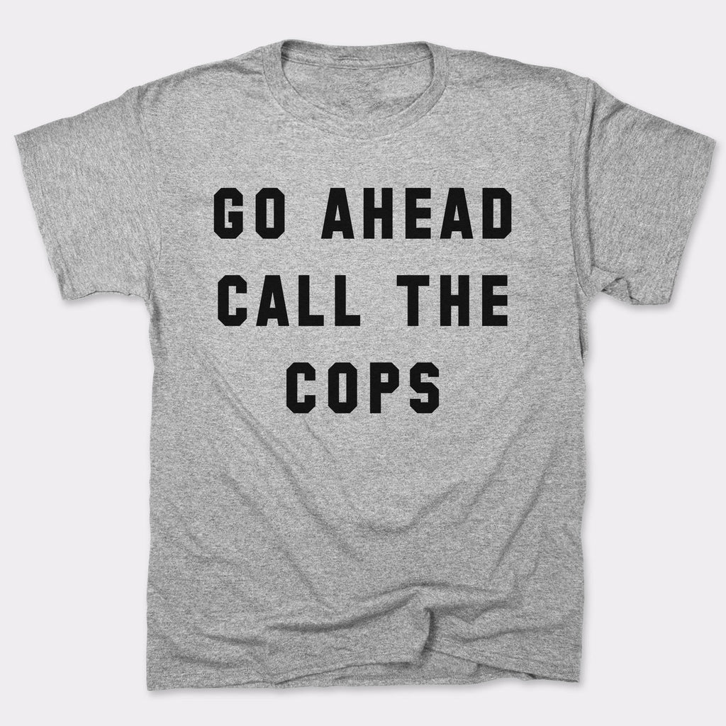 Go Ahead Call The Cops - Adult & Kids T-Shirts, Sweatshirts & Hoodies apparel design preview 1