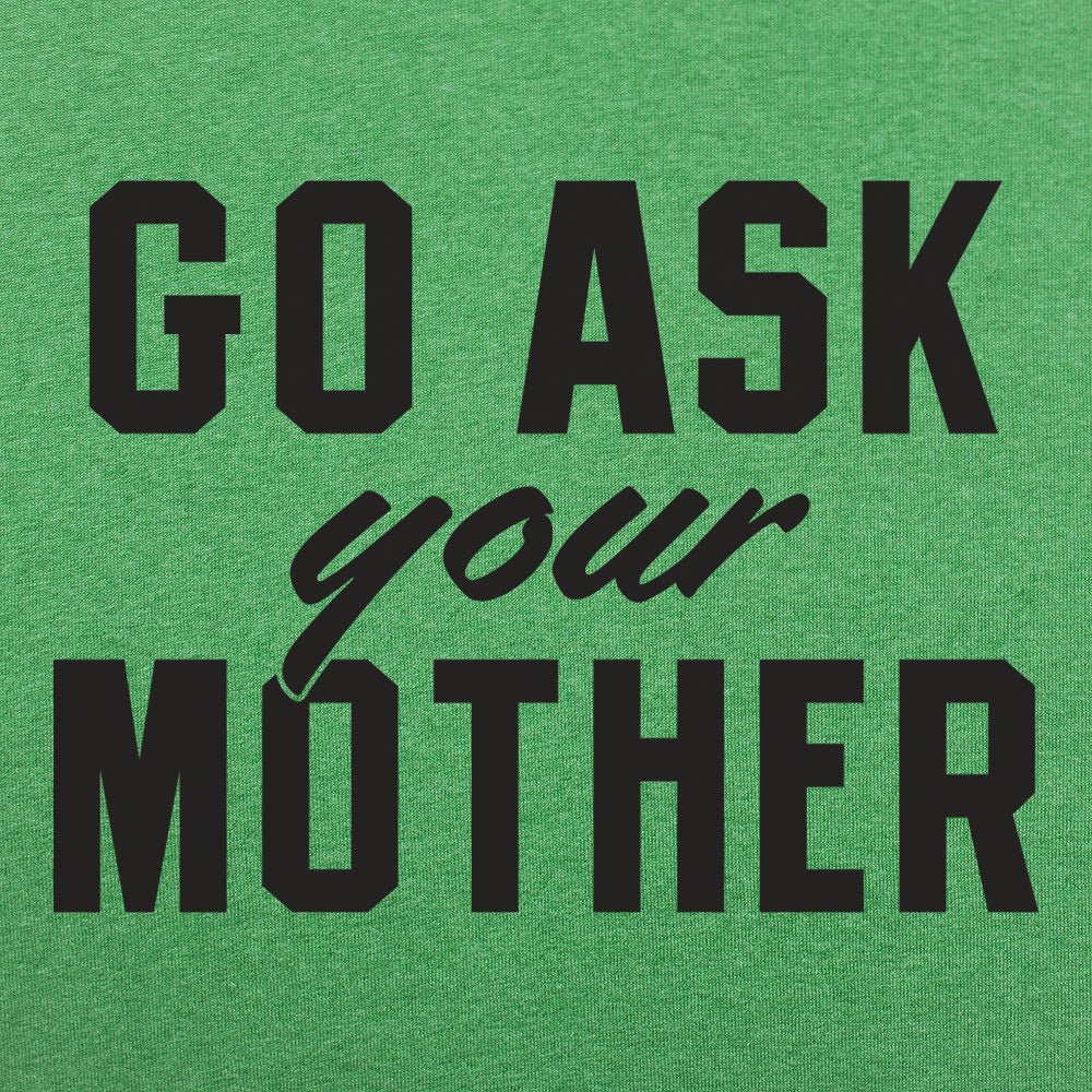 Go Ask Your Mother - Adult & Kids T-Shirts, Sweatshirts & Hoodies apparel design preview 1