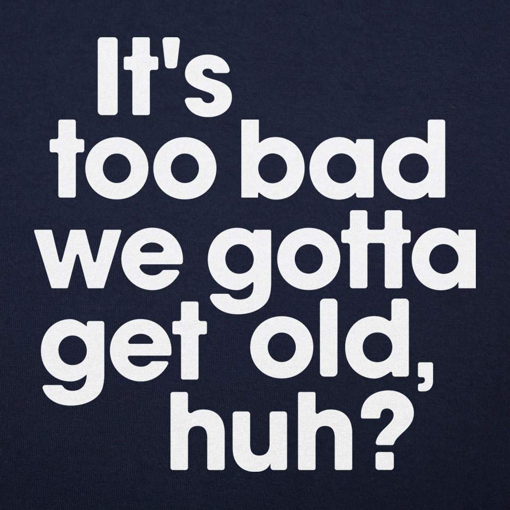 Gotta Get Old - Adult & Kids T-Shirts, Sweatshirts & Hoodies apparel design preview 1