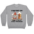 I Squirt on Juicy Wieners Crewneck - Adult & Kids T-Shirts, Sweatshirts & Hoodies apparel design preview 1