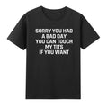 Sorry You Had A Bad Day Can Touch My T!ts If Want - Adult & Kids T-Shirts, Sweatshirts & Hoodies apparel design preview 1