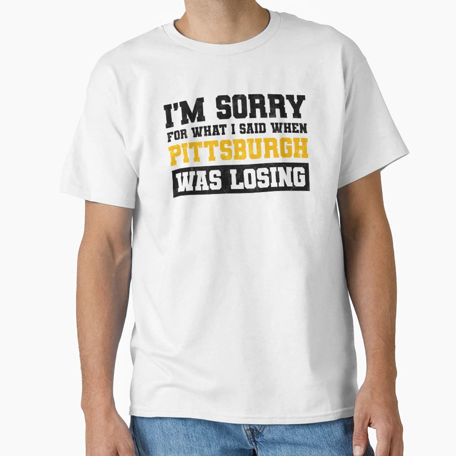Im Sorry What I Said When Pittsburgh Was T-Shirt - Streetwear Style Unisex - T-Shirt, Sweatshirt, Hoodie