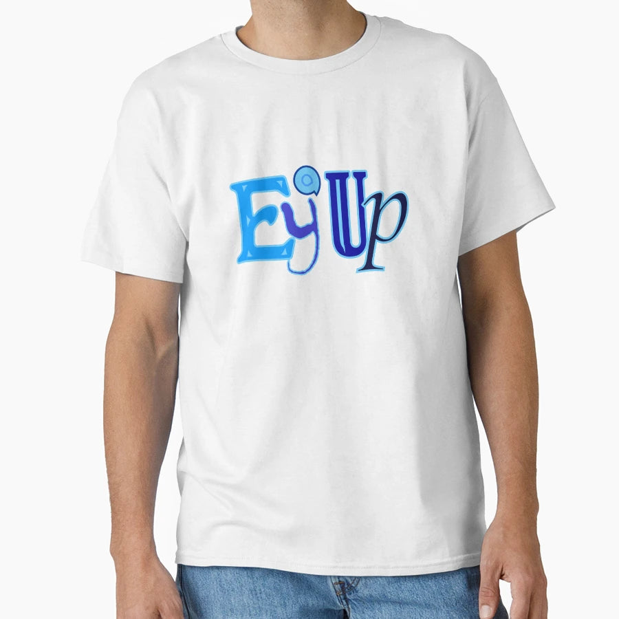 Ey Up T-Shirt - Trendy Graphic for Adults - T-Shirt, Sweatshirt, Hoodie