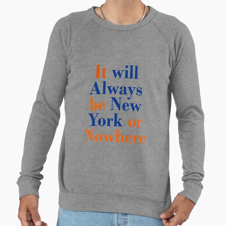 It Will Always Be New York Or Nowhere Sweatshirt - Custom Art Print Unisex - T-Shirt, Sweatshirt, Hoodie