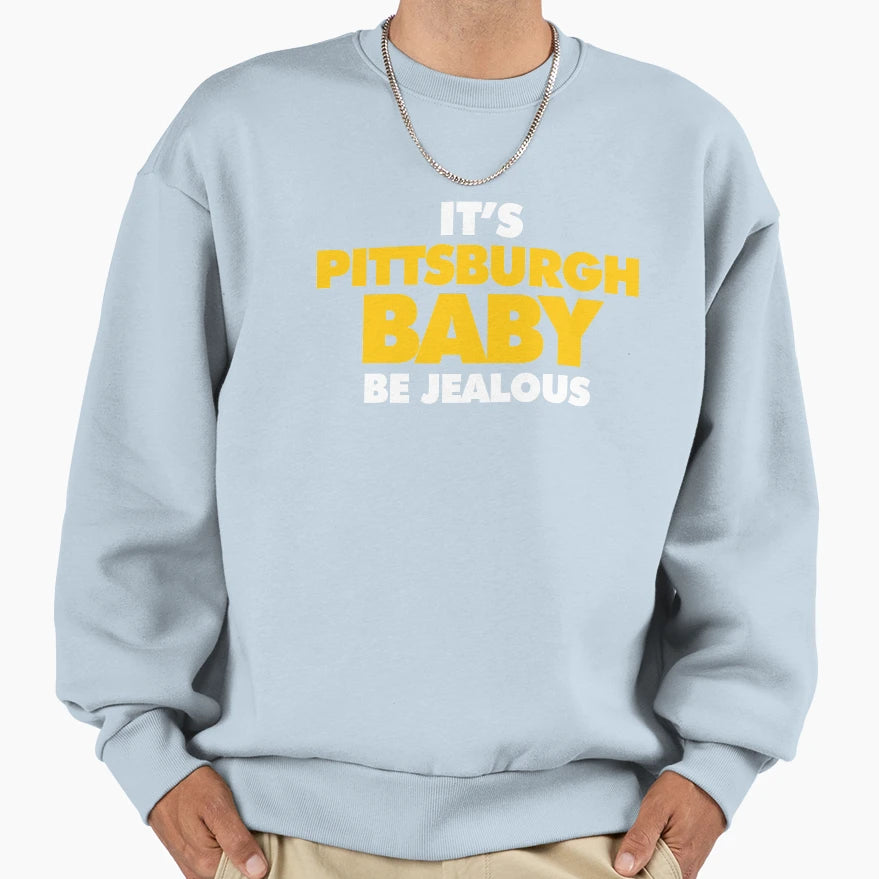 Its Pittsburgh Be Jealous Sweatshirt - Unique Graphic Unisex - T-Shirt, Sweatshirt, Hoodie